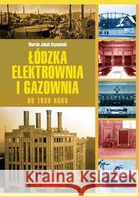 Łódzka elektrownia i gazownia do 1939 roku Szymański Marcin Jakub 9788377293270 Księży Młyn - książka