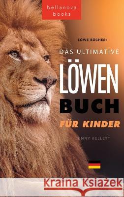 Loewen Bucher Das Ultimative Loewenbuch fur Kids: 100+ erstaunliche Loewen Fakten, Fotos, Quiz und Mehr Jenny Kellett   9786192642020 Bellanova Books - książka