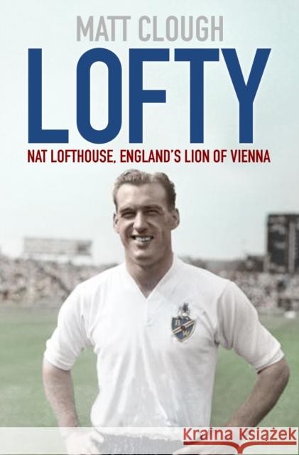 Lofty: Nat Lofthouse, England's Lion of Vienna Clough, Matt 9780750995993 The History Press Ltd - książka