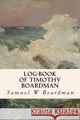 Log-book of Timothy Boardman Boardman, Samuel W. 9781530096206 Createspace Independent Publishing Platform - książka
