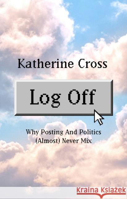 Log Off: Why Posting and Politics (almost) Never Mix Katherine Cross 9781736716861 LittlePuss Press - książka