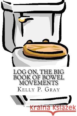 Log On, The Big Book of Bowel Movements: A humorous look at taking a dump Gray, Kelly Patrick 9781500821616 Createspace - książka