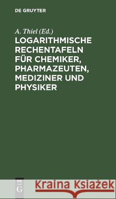 Logarithmische Rechentafeln für Chemiker, Pharmazeuten, Mediziner und Physiker A. Thiel 9783112672396 De Gruyter (JL) - książka