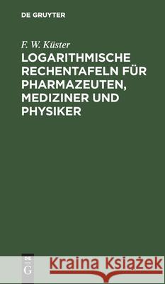 Logarithmische Rechentafeln Für Pharmazeuten, Mediziner Und Physiker F W Küster 9783112447956 De Gruyter - książka