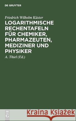 Logarithmische Rechentafeln für Chemiker, Pharmazeuten, Mediziner und Physiker Friedrich Wilhelm Küster, A Thiel 9783111262376 De Gruyter - książka