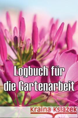 Logbuch fur die Gartenarbeit: Gartentagebuch fur Gartenliebhaber, Blumen, Obst, Gemuse, Pflanz- und Pflegeanleitungen Jolina Schenk   9783986084547 Astrid Melberg - książka