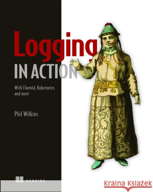 Logging in Action: With Fluentd, Kubernetes and more Phil Wilkins 9781617298356 Manning Publications - książka