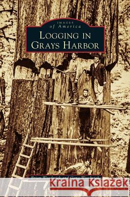 Logging in Grays Harbor Brian Woodwick Gene Woodwick 9781531676506 Arcadia Library Editions - książka