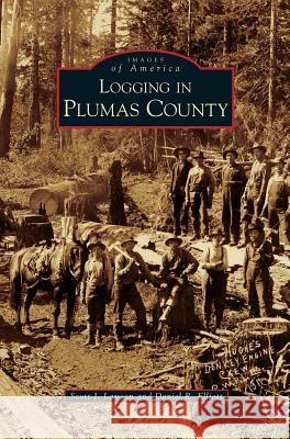 Logging in Plumas County Scott J Lawson, Daniel R Elliott 9781531638238 Arcadia Publishing Library Editions - książka