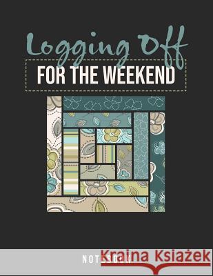 Logging Off For The Weekend Notebook: Log Cabin Quilters Jackrabbit Rituals 9781073703333 Independently Published - książka