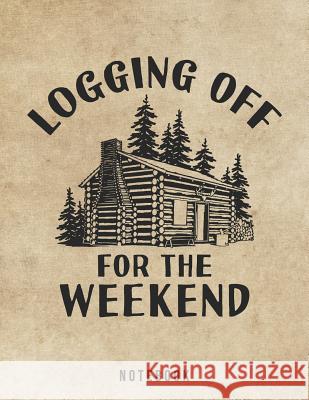 Logging Off For The Weekend Notebook: Outdoor Log Cabin Life Jackrabbit Rituals 9781073704392 Independently Published - książka