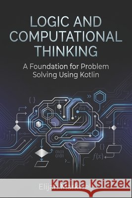Logic and Computational Thinking: A Foundation for Problem Solving Using Kotlin Markwell, Elijah 9798196355479 Independently Published - książka
