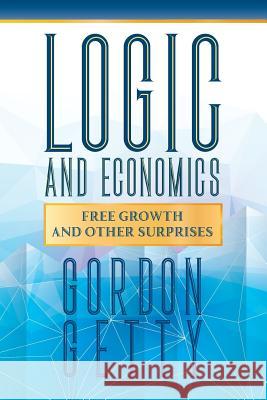 Logic and Economics: Free Growth and Other Surprises Gordon Getty 9781935953968 Authority Publishing - książka