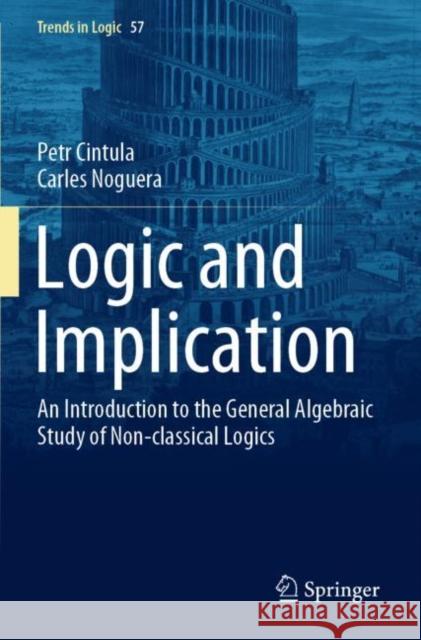 Logic and Implication: An Introduction to the General Algebraic Study of Non-classical Logics Petr Cintula Carles Noguera 9783030856779 Springer - książka