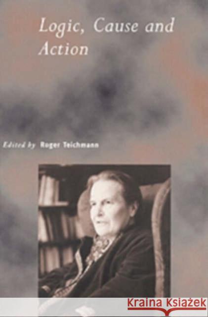 Logic, Cause and Action: Essays in Honour of Elizabeth Anscombe Teichmann, Roger 9780521785105 Cambridge University Press - książka