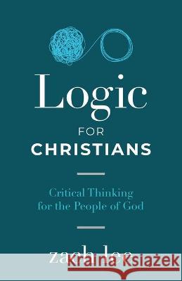 Logic for Christians: Critical Thinking for the People of God Zach Lee 9781632964380 Lucid Books - książka