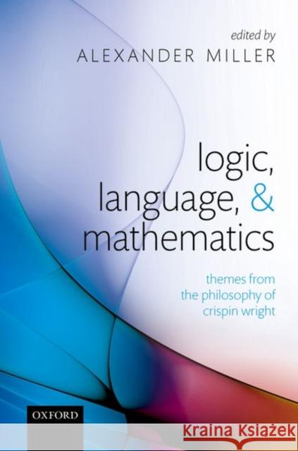 Logic, Language, and Mathematics: Themes from the Philosophy of Crispin Wright Alexander Miller 9780199278343 Oxford University Press, USA - książka