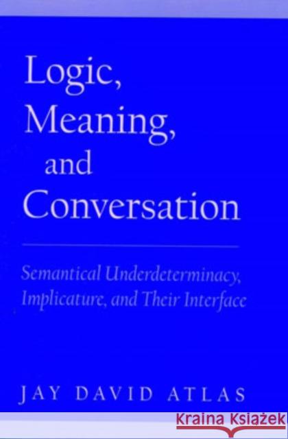Logic, Meaning, and Conversation: Semantical Underdeterminacy, Implicature, and Their Interface Atlas, Jay David 9780195133004 Oxford University Press, USA - książka