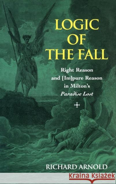 Logic of the Fall: Right Reason and [im]pure Reason in Milton's Paradise Lost Richard Arnold 9780820481760 Peter Lang Publishing Inc - książka