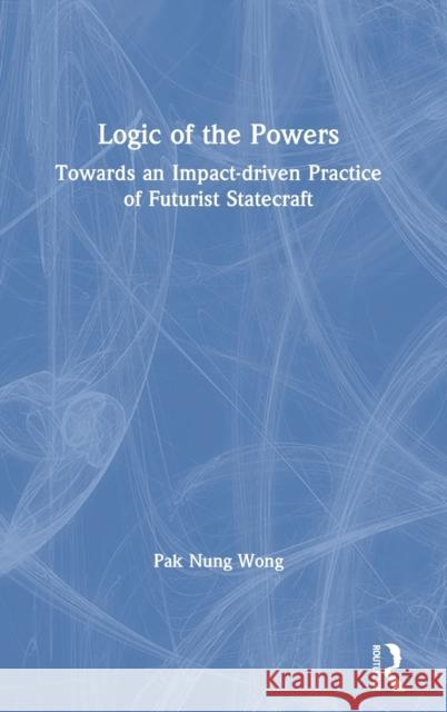 Logic of the Powers: Towards an Impact-Driven Practice of Futurist Statecraft Pak Nun 9780367202385 Routledge Chapman & Hall - książka