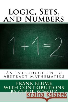 Logic, Sets, and Numbers: An Introduction to Abstract Mathematics Clark Scholz Frank Blume 9781973779360 Createspace Independent Publishing Platform - książka