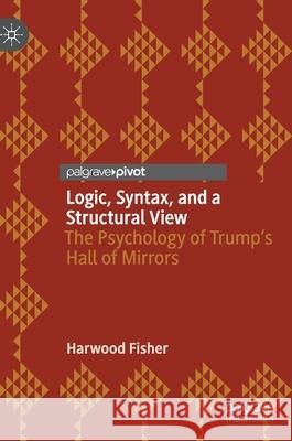 Logic, Syntax, and a Structural View: The Psychology of Trump's Hall of Mirrors Harwood Fisher 9783030608804 Palgrave MacMillan - książka