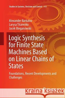 Logic Synthesis for Finite State Machines Based on Linear Chains of States: Foundations, Recent Developments and Challenges Barkalov, Alexander 9783319867144 Springer - książka