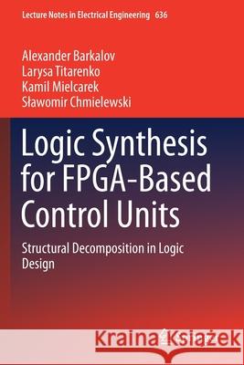 Logic Synthesis for Fpga-Based Control Units: Structural Decomposition in Logic Design Barkalov, Alexander 9783030382971 Springer International Publishing - książka