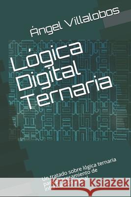 Lógica Digital Ternaria: Un tratado sobre lógica ternaria para procesamiento de información digital Villalobos, Ángel 9789801241874 Ediciones Astro Data - książka