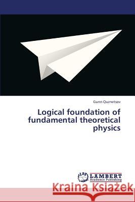 Logical Foundation of Fundamental Theoretical Physics Quznetsov Gunn 9783659450884 LAP Lambert Academic Publishing - książka