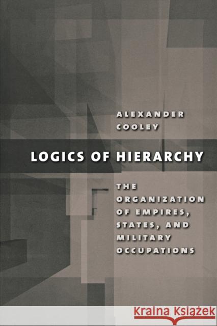 Logics of Hierarchy: The Organization of Empires, States, and Military Occupations Cooley, Alexander 9780801474835 Cornell University Press - książka