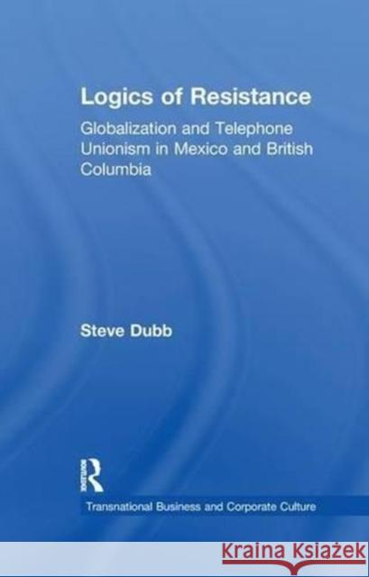 Logics of Resistance: Globalization and Telephone Unionism in Mexico and British Columbia Steve Dubb 9781138980020 Taylor and Francis - książka