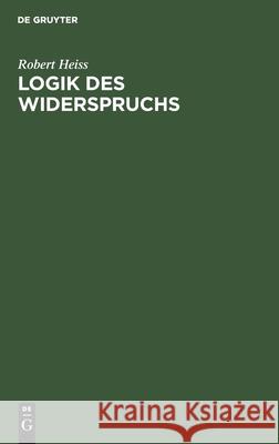 Logik Des Widerspruchs: Eine Untersuchung Zur Methode Der Philosophie Und Zur Gültigkeit Der Formalen Logik Robert Heiss 9783111167961 De Gruyter - książka