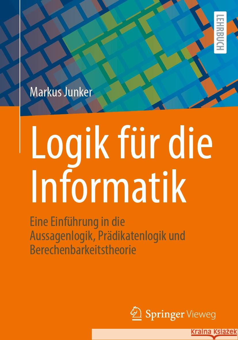 Logik für die Informatik: Eine Einführung in die Aussagenlogik, Prädikatenlogik und Berechenbarkeitstheorie Markus Junker 9783662708248 Springer Fachmedien Wiesbaden - książka