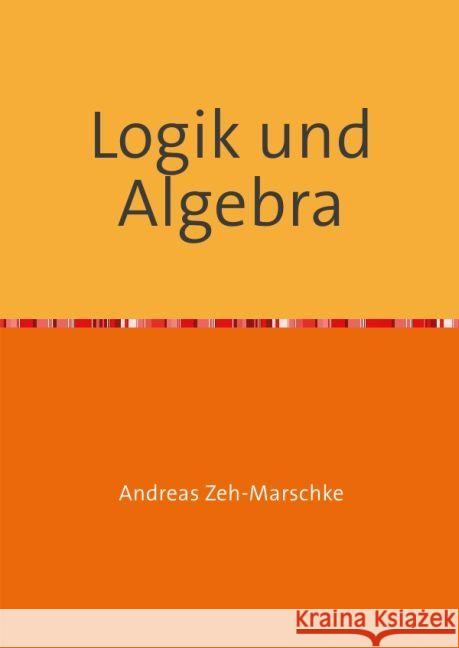 Logik und Algebra : Mathematische Grundlagen Zeh-Marschke, Andreas 9783741893575 epubli - książka