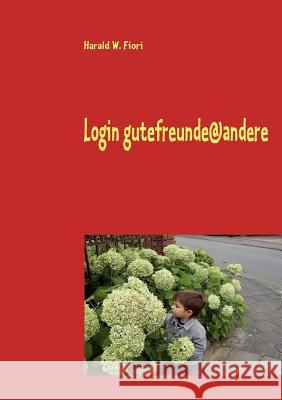 Login gutefreunde@andere: Lesebuch nicht nur für Kinder Fiori, Harald W. 9783837086751 Books on Demand - książka