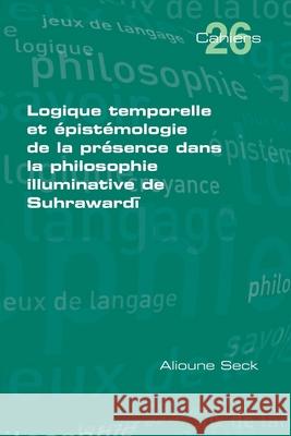 Logique temporelle et ?pist?mologie de la presence dans la philosophie illuminative de Suhrawardī Alioune Seck 9781848901049 College Publications - książka