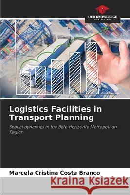 Logistics Facilities in Transport Planning Branco, Marcela Cristina Costa 9786209500817 Our Knowledge Publishing - książka
