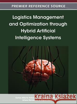 Logistics Management and Optimization through Hybrid Artificial Intelligence Systems Carlos Alberto Ochoa Orti Carmelia Chira Arturo Hernandez 9781466602977 Information Science Reference - książka