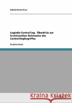 Logistik-Controlling - Überblick zur funktionellen Sichtweise des Controllingbegriffes Gabriel Riva 9783638663915 Grin Verlag - książka