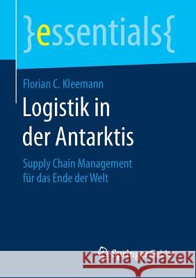 Logistik in Der Antarktis: Supply Chain Management Für Das Ende Der Welt Kleemann, Florian C. 9783658160692 Springer Gabler - książka