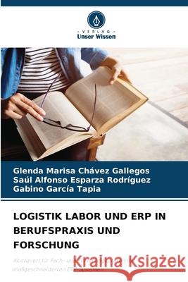 LOGISTIK LABOR UND ERP IN BERUFSPRAXIS UND FORSCHUNG Chávez Gallegos, Glenda Marisa, Esparza Rodríguez, Saúl Alfonso, García Tapia, Gabino 9786209424519 Verlag Unser Wissen - książka