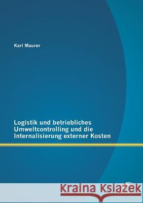Logistik und betriebliches Umweltcontrolling und die Internalisierung externer Kosten Karl Maurer   9783842888173 Diplomica Verlag Gmbh - książka