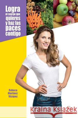 Logra el cuerpo que quieres y haz las paces contigo Martinez Vazquez, Rebeca 9781640861671 Ibukku, LLC - książka