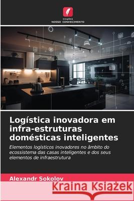 Logística inovadora em infra-estruturas domésticas inteligentes Sokolov, Alexandr 9786209168819 Edições Nosso Conhecimento - książka