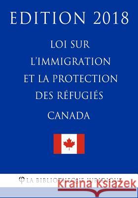 Loi sur l'immigration et la protection des réfugiés (Canada) - Edition 2018 La Bibliotheque Juridique 9781985779624 Createspace Independent Publishing Platform - książka