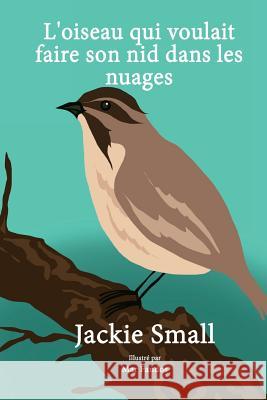 L'oiseau qui voulait faire son nid dans les nuages Small, Jackie 9781516975396 Createspace Independent Publishing Platform - książka