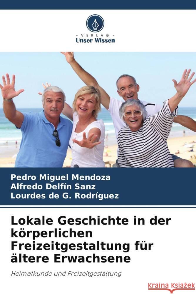 Lokale Geschichte in der körperlichen Freizeitgestaltung für ältere Erwachsene Mendoza, Pedro Miguel, Sanz, Alfredo Delfín, Rodríguez, Lourdes de G. 9786205474068 Verlag Unser Wissen - książka