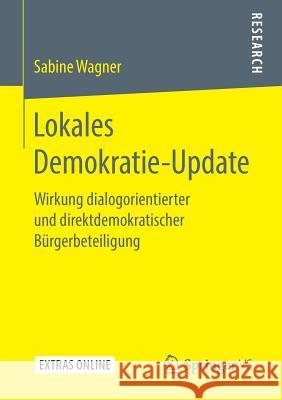 Lokales Demokratie-Update: Wirkung Dialogorientierter Und Direktdemokratischer Bürgerbeteiligung Wagner, Sabine 9783658250805 Springer VS - książka