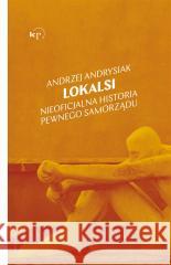 Lokalsi. Nieoficjalna historia pewnego samorządu Andrzej Andrysiak 9788367075268 Wydawnictwo Krytyki Politycznej - książka